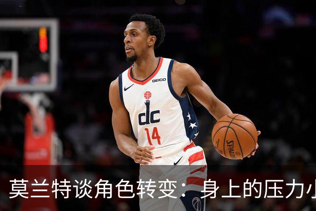 莫兰特谈角色转变：身上的压力小很多 重新开始感觉很棒